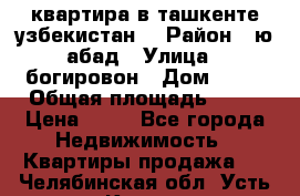 квартира в ташкенте.узбекистан. › Район ­ ю.абад › Улица ­ богировон › Дом ­ 53 › Общая площадь ­ 42 › Цена ­ 21 - Все города Недвижимость » Квартиры продажа   . Челябинская обл.,Усть-Катав г.